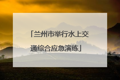 兰州市举行水上交通综合应急演练