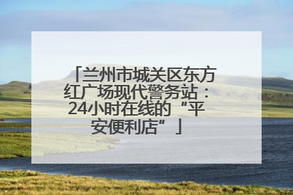 兰州市城关区东方红广场现代警务站：24小时在线的“平安便利店”