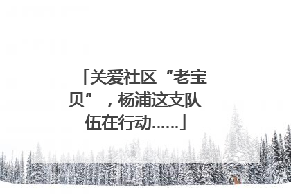 关爱社区“老宝贝”，杨浦这支队伍在行动……