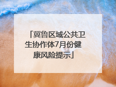 冀鲁区域公共卫生协作体7月份健康风险提示