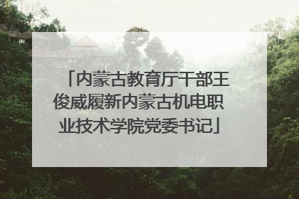 内蒙古教育厅干部王俊威履新内蒙古机电职业技术学院党委书记