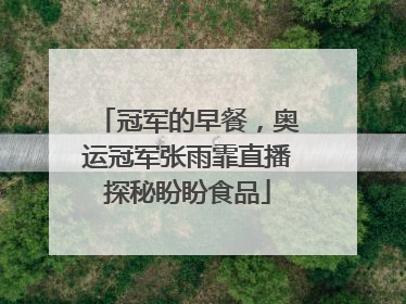 冠军的早餐，奥运冠军张雨霏直播探秘盼盼食品