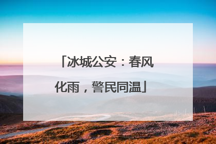 冰城公安：春风化雨，警民同温