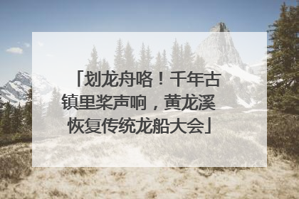 划龙舟咯！千年古镇里桨声响，黄龙溪恢复传统龙船大会