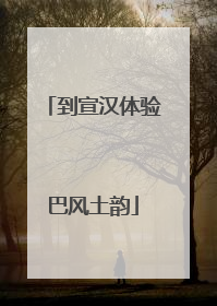 到宣汉体验巴风土韵