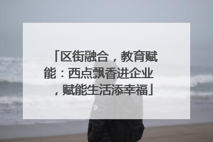 区街融合，教育赋能：西点飘香进企业，赋能生活添幸福