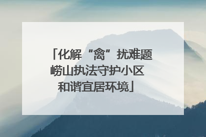 化解“禽”扰难题 崂山执法守护小区和谐宜居环境