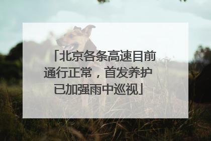 北京各条高速目前通行正常，首发养护已加强雨中巡视