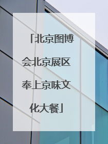 北京图博会北京展区奉上京味文化大餐