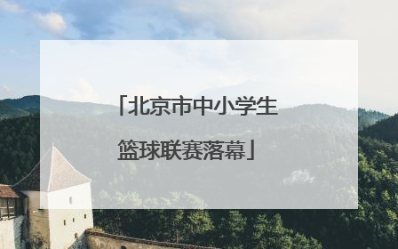 北京市中小学生篮球联赛落幕