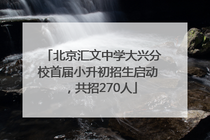 北京汇文中学大兴分校首届小升初招生启动，共招270人
