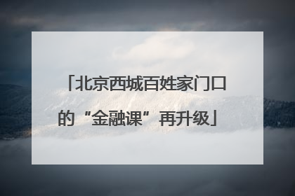 北京西城百姓家门口的“金融课”再升级