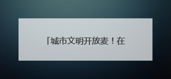 城市文明开放麦！在浦东，这些鲜活文明案例就来自你的身边