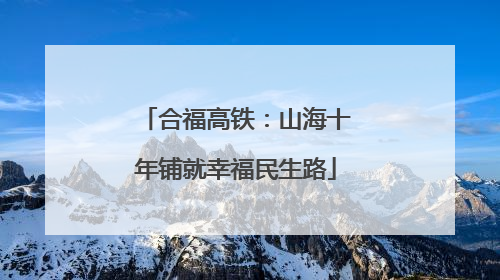 合福高铁：山海十年铺就幸福民生路