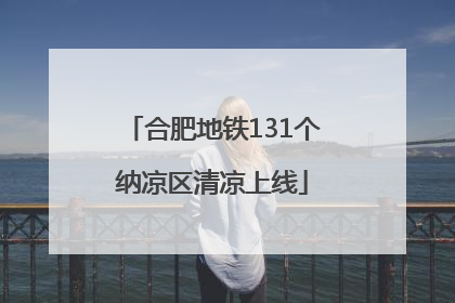 合肥地铁131个纳凉区清凉上线