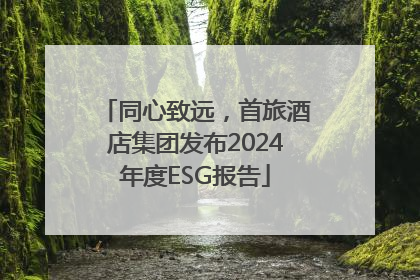 同心致远，首旅酒店集团发布2024年度ESG报告