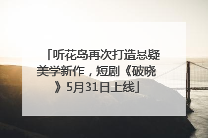 听花岛再次打造悬疑美学新作，短剧《破晓》5月31日上线