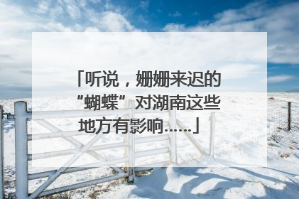 听说，姗姗来迟的“蝴蝶”对湖南这些地方有影响……