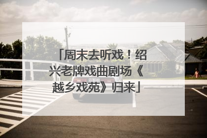 周末去听戏！绍兴老牌戏曲剧场《越乡戏苑》归来