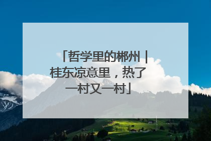 哲学里的郴州｜桂东凉意里，热了一村又一村