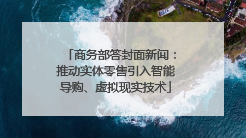 商务部答封面新闻：推动实体零售引入智能导购、虚拟现实技术
