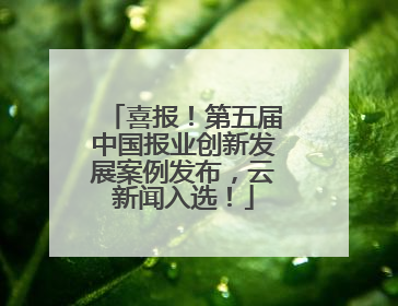 喜报！第五届中国报业创新发展案例发布，云新闻入选！