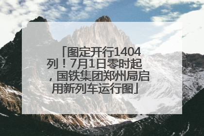 图定开行1404列！7月1日零时起，国铁集团郑州局启用新列车运行图