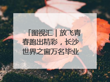 图视汇｜放飞青春跑出精彩，长沙世界之窗万名毕业生大趴举行