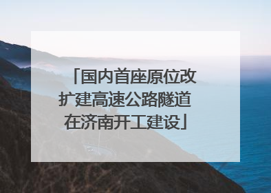 国内首座原位改扩建高速公路隧道在济南开工建设