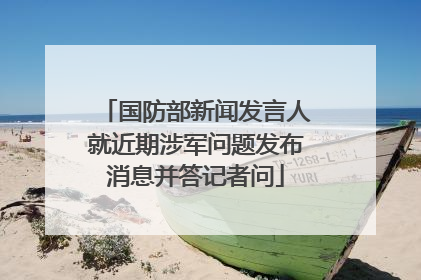 国防部新闻发言人就近期涉军问题发布消息并答记者问