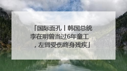国际面孔丨韩国总统李在明曾当过6年童工，左臂受伤终身残疾