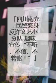 四川南充：民警变身反诈文艺小分队 趣味宣传“不听、不信、不转账！”