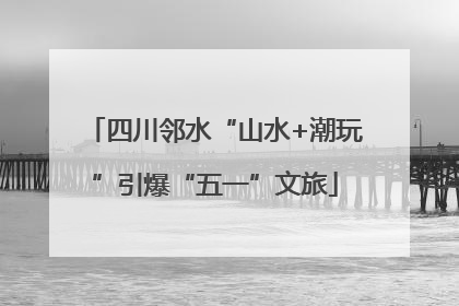 四川邻水“山水+潮玩”引爆“五一”文旅