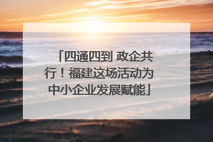 四通四到 政企共行！福建这场活动为中小企业发展赋能