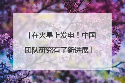 在火星上发电！中国团队研究有了新进展