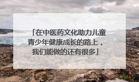 在中医药文化助力儿童青少年健康成长的路上，我们能做的还有很多