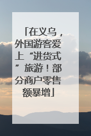 在义乌，外国游客爱上“进货式”旅游！部分商户零售额暴增