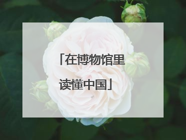在博物馆里读懂中国