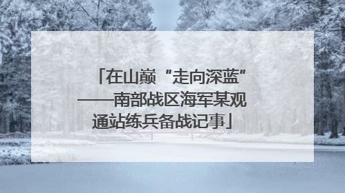 在山巅“走向深蓝”——南部战区海军某观通站练兵备战记事