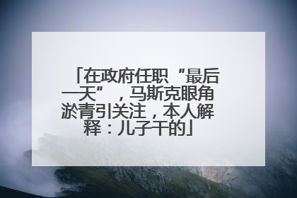 在政府任职“最后一天”，马斯克眼角淤青引关注，本人解释：儿子干的