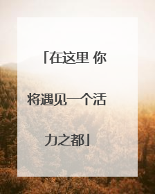 在这里 你将遇见一个活力之都