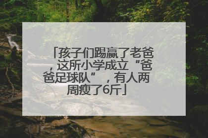 孩子们踢赢了老爸，这所小学成立“爸爸足球队”，有人两周瘦了6斤