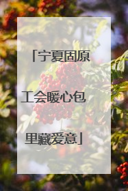 宁夏固原工会暖心包里藏爱意