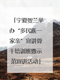 宁夏贺兰举办“多民族一家亲”宣讲骨干培训班暨示范宣讲活动