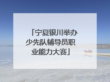 宁夏银川举办少先队辅导员职业能力大赛