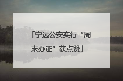 宁远公安实行“周末办证”获点赞