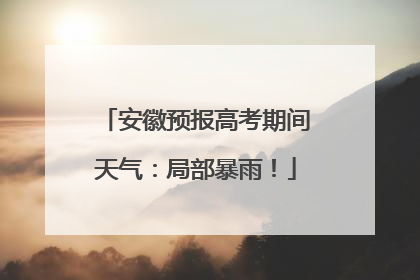 安徽预报高考期间天气：局部暴雨！
