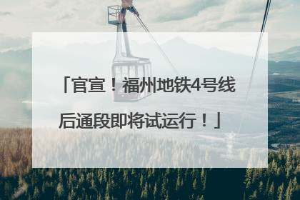官宣！福州地铁4号线后通段即将试运行！