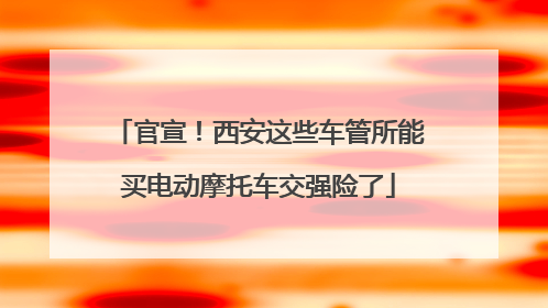 官宣！西安这些车管所能买电动摩托车交强险了