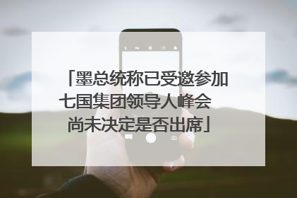 墨总统称已受邀参加七国集团领导人峰会 尚未决定是否出席